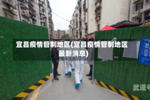 宜昌疫情管制地区(宜昌疫情管制地区最新消息)