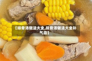 【排骨汤做法大全,排骨汤做法大全补气血】