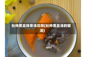 杜仲黑豆排骨汤功效(杜仲黑豆汤的做法)