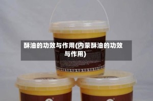 酥油的功效与作用(内蒙酥油的功效与作用)