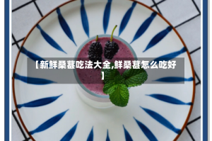 【新鲜桑葚吃法大全,鲜桑葚怎么吃好】