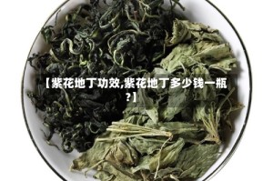 【紫花地丁功效,紫花地丁多少钱一瓶?】