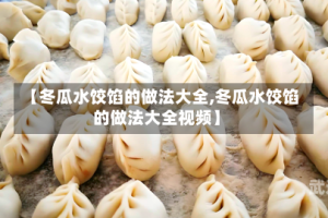 【冬瓜水饺馅的做法大全,冬瓜水饺馅的做法大全视频】
