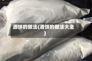 酒饼的做法(酒饼的做法大全)