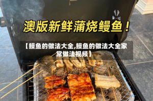 【鳗鱼的做法大全,鳗鱼的做法大全家常做法视频】