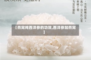 【燕窝炖西洋参的功效,西洋参加燕窝】