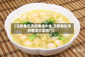 【三鲜鱼丸汤的做法大全,三鲜鱼丸汤的做法大全窍门】
