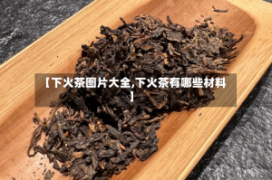 【下火茶图片大全,下火茶有哪些材料】