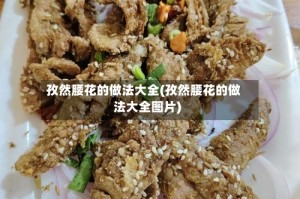 孜然腰花的做法大全(孜然腰花的做法大全图片)