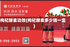 枸杞酵素功效(枸杞酵素多少钱一盒)
