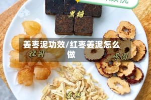 姜枣泥功效/红枣姜泥怎么做
