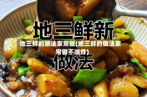 地三鲜的做法家常做(地三鲜的做法家常做不油炸)
