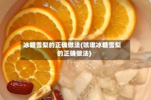 冰糖雪梨的正确做法(咳嗽冰糖雪梨的正确做法)