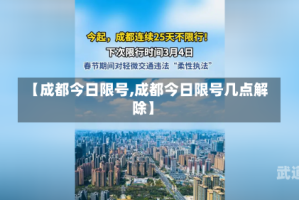 【成都今日限号,成都今日限号几点解除】