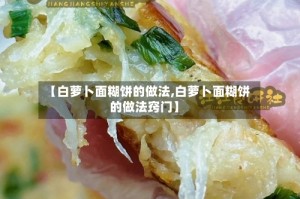 【白萝卜面糊饼的做法,白萝卜面糊饼的做法窍门】