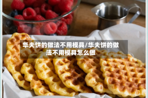 华夫饼的做法不用模具/华夫饼的做法不用模具怎么做