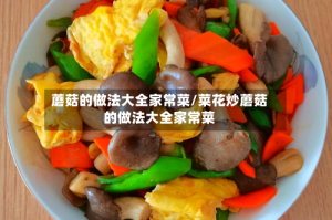 蘑菇的做法大全家常菜/菜花炒蘑菇的做法大全家常菜
