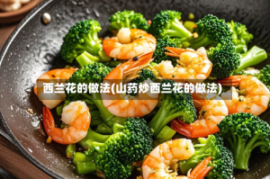 西兰花的做法(山药炒西兰花的做法)