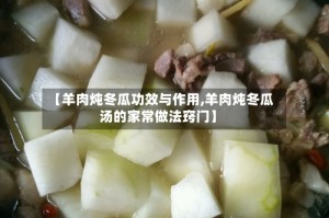 【羊肉炖冬瓜功效与作用,羊肉炖冬瓜汤的家常做法窍门】