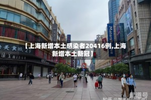 【上海新增本土感染者20416例,上海新增本土新冠】