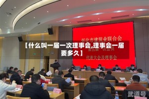 【什么叫一届一次理事会,理事会一届要多久】