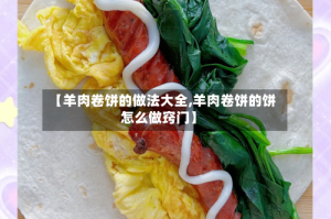 【羊肉卷饼的做法大全,羊肉卷饼的饼怎么做窍门】