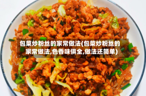 包菜炒粉丝的家常做法(包菜炒粉丝的家常做法,色香味俱全,做法还简单)
