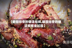 【糖醋排骨的做法视频,糖醋排骨的做法视频全过程】