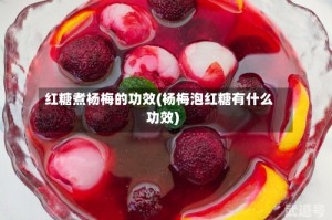 红糖煮杨梅的功效(杨梅泡红糖有什么功效)
