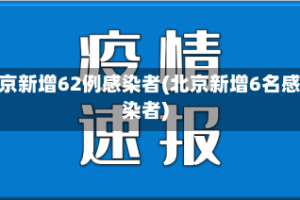 北京新增62例感染者(北京新增6名感染者)