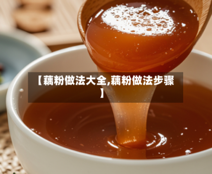 【藕粉做法大全,藕粉做法步骤】