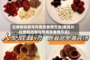 红参的功效与作用及食用方法(鹿茸片红参的功效与作用及食用方法)
