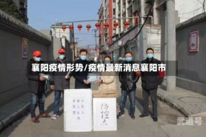 襄阳疫情形势/疫情最新消息襄阳市