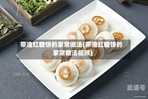 带油红糖饼的家常做法(带油红糖饼的家常做法视频)