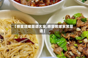 【感冒咳嗽菜谱大全,感冒咳嗽家常菜谱】