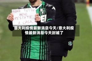 意大利疫情最新消息今天/意大利疫情最新消息今天封城了