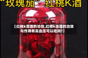 【红桃k泡酒的功效,红桃k泡酒的功效与作用有高血压可以吃吗?】