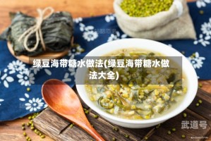 绿豆海带糖水做法(绿豆海带糖水做法大全)