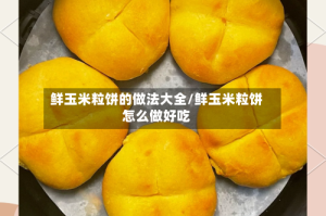 鲜玉米粒饼的做法大全/鲜玉米粒饼怎么做好吃