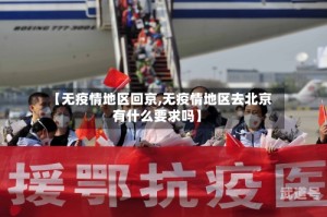 【无疫情地区回京,无疫情地区去北京有什么要求吗】