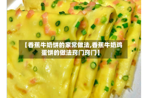 【香蕉牛奶饼的家常做法,香蕉牛奶鸡蛋饼的做法窍门窍门】