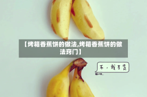 【烤箱香蕉饼的做法,烤箱香蕉饼的做法窍门】