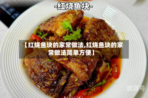 【红烧鱼块的家常做法,红烧鱼块的家常做法简单方便】