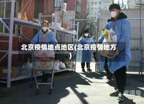 北京疫情地点地区(北京疫情地方)-第1张图片