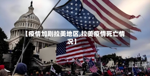 【疫情加剧拉美地区,拉美疫情死亡情况】-第1张图片