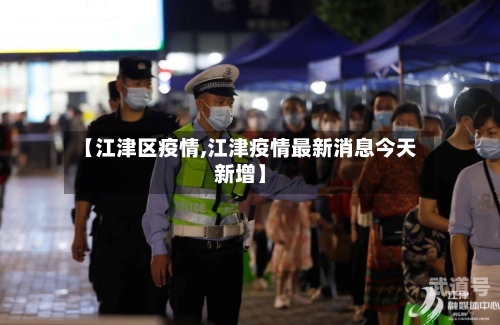 【江津区疫情,江津疫情最新消息今天新增】-第3张图片