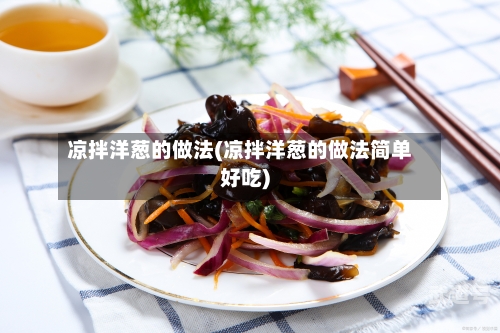 凉拌洋葱的做法(凉拌洋葱的做法简单好吃)-第1张图片