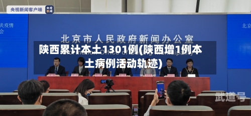 陕西累计本土1301例(陕西增1例本土病例活动轨迹)-第2张图片