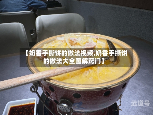 【奶香手撕饼的做法视频,奶香手撕饼的做法大全图解窍门】-第3张图片