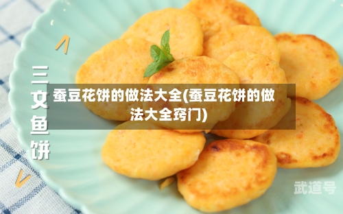 蚕豆花饼的做法大全(蚕豆花饼的做法大全窍门)-第1张图片